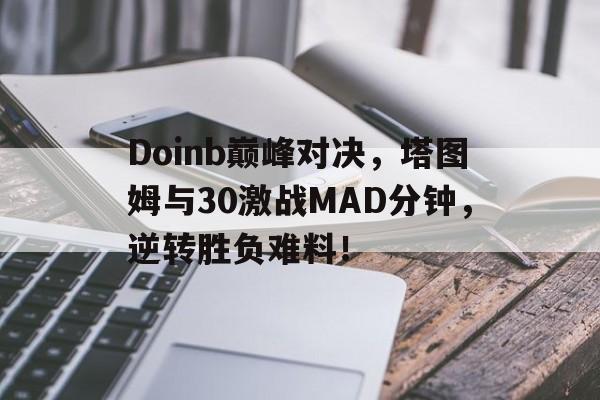 爱游戏-包含Doinb巅峰对决，塔图姆与30激战MAD分钟，逆转胜负难料！的词条